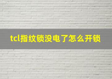 tcl指纹锁没电了怎么开锁