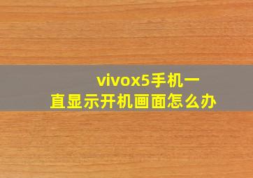 vivox5手机一直显示开机画面怎么办