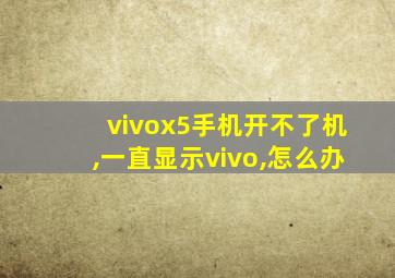 vivox5手机开不了机,一直显示vivo,怎么办