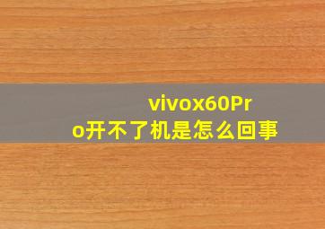 vivox60Pro开不了机是怎么回事