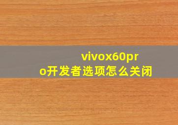 vivox60pro开发者选项怎么关闭