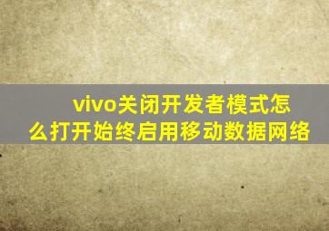 vivo关闭开发者模式怎么打开始终启用移动数据网络