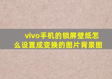 vivo手机的锁屏壁纸怎么设置成变换的图片背景图