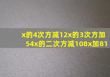 x的4次方减12x的3次方加54x的二次方减108x加81