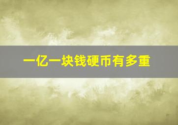 一亿一块钱硬币有多重