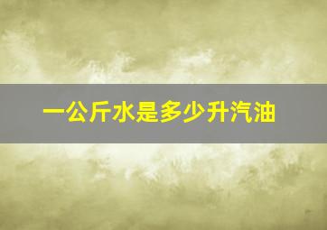 一公斤水是多少升汽油