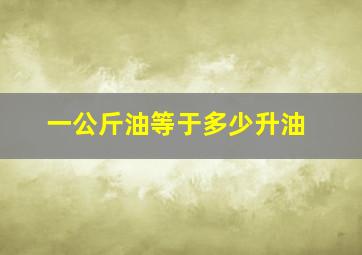 一公斤油等于多少升油