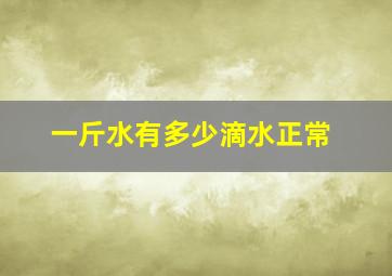 一斤水有多少滴水正常