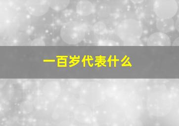 一百岁代表什么