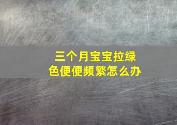 三个月宝宝拉绿色便便频繁怎么办