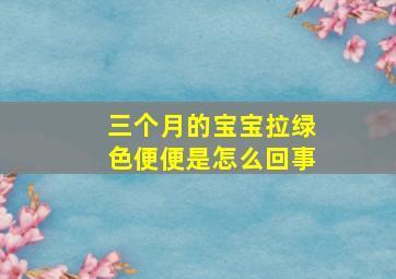 三个月的宝宝拉绿色便便是怎么回事