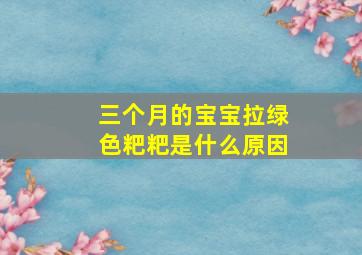 三个月的宝宝拉绿色粑粑是什么原因