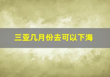 三亚几月份去可以下海