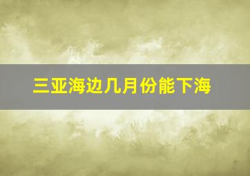 三亚海边几月份能下海