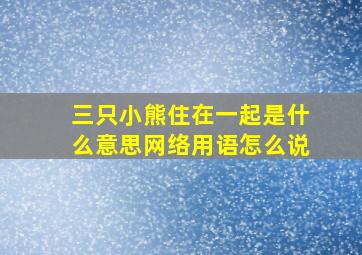 三只小熊住在一起是什么意思网络用语怎么说