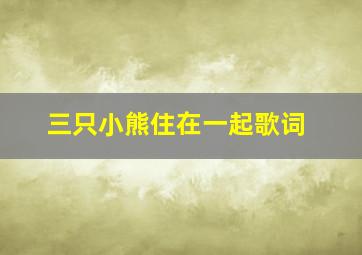 三只小熊住在一起歌词