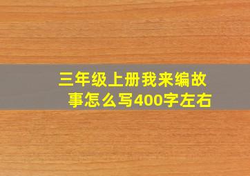 三年级上册我来编故事怎么写400字左右