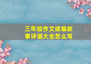 三年级作文续编故事评语大全怎么写