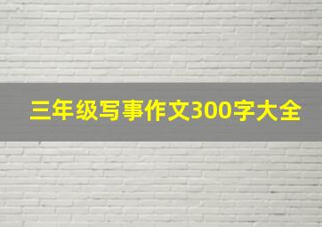 三年级写事作文300字大全