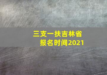 三支一扶吉林省报名时间2021