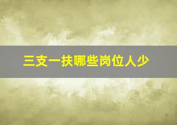 三支一扶哪些岗位人少