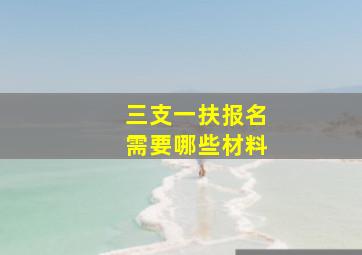 三支一扶报名需要哪些材料