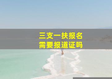 三支一扶报名需要报道证吗