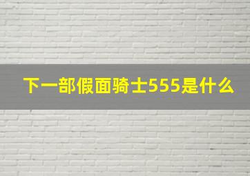 下一部假面骑士555是什么