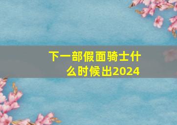 下一部假面骑士什么时候出2024