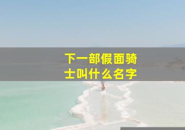 下一部假面骑士叫什么名字