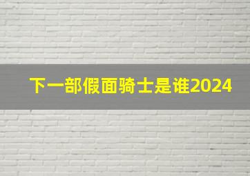 下一部假面骑士是谁2024