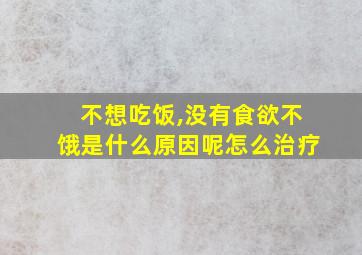 不想吃饭,没有食欲不饿是什么原因呢怎么治疗