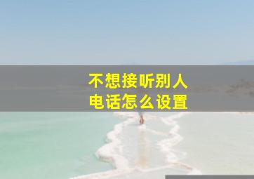 不想接听别人电话怎么设置