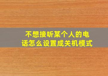 不想接听某个人的电话怎么设置成关机模式