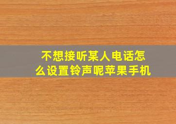 不想接听某人电话怎么设置铃声呢苹果手机