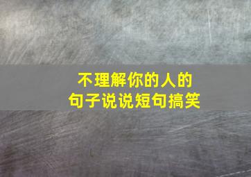 不理解你的人的句子说说短句搞笑