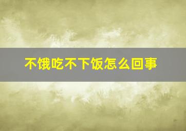 不饿吃不下饭怎么回事