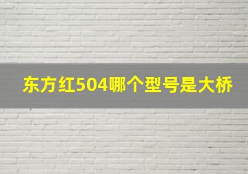 东方红504哪个型号是大桥