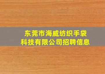 东莞市海威纺织手袋科技有限公司招聘信息