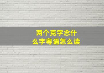 两个克字念什么字粤语怎么读