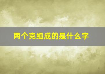 两个克组成的是什么字