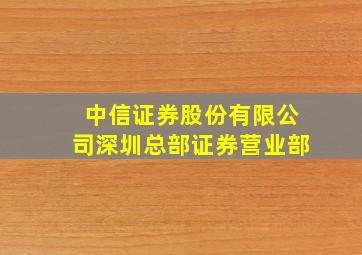 中信证券股份有限公司深圳总部证券营业部