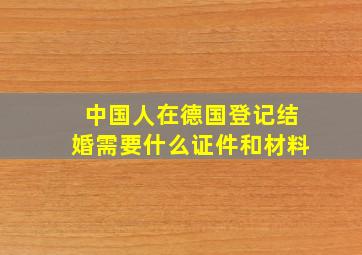 中国人在德国登记结婚需要什么证件和材料