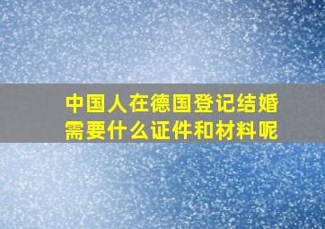 中国人在德国登记结婚需要什么证件和材料呢