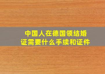 中国人在德国领结婚证需要什么手续和证件