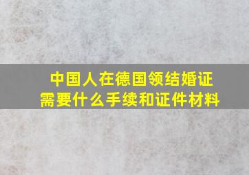 中国人在德国领结婚证需要什么手续和证件材料