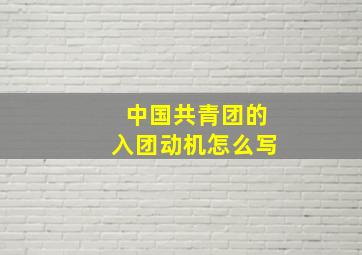 中国共青团的入团动机怎么写