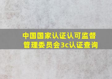 中国国家认证认可监督管理委员会3c认证查询