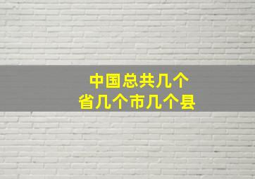 中国总共几个省几个市几个县