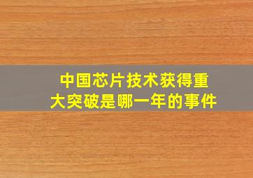 中国芯片技术获得重大突破是哪一年的事件